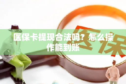 医保卡提现合法吗？怎么操作能到账
